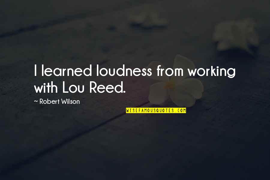 Geordie Shore Chloe Quotes By Robert Wilson: I learned loudness from working with Lou Reed.