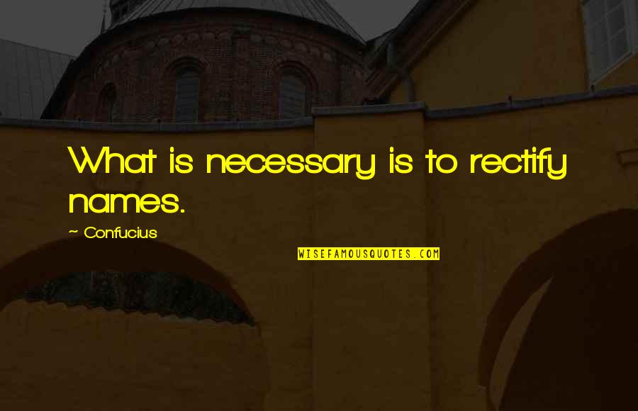 Geordie Shore Quotes By Confucius: What is necessary is to rectify names.