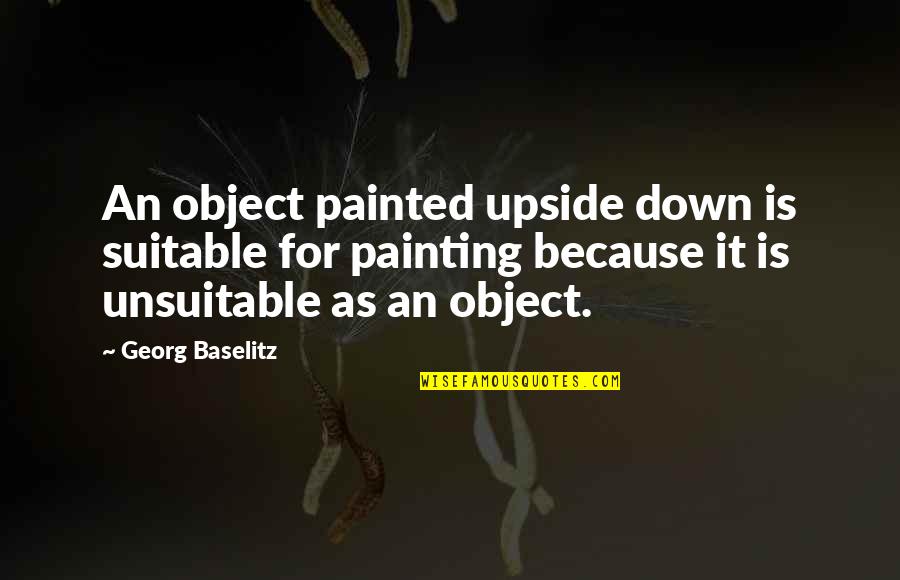 Georg Baselitz Quotes By Georg Baselitz: An object painted upside down is suitable for