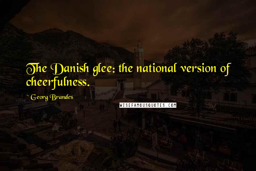 Georg Brandes quotes: The Danish glee: the national version of cheerfulness.