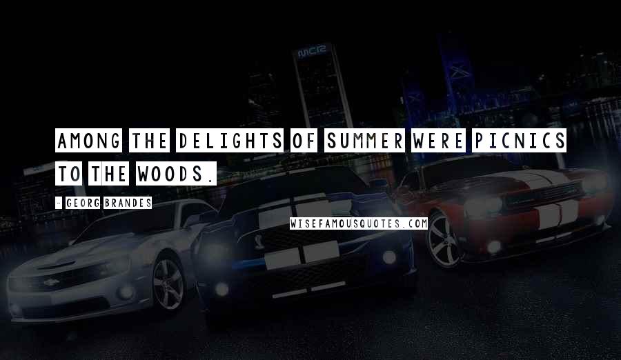 Georg Brandes quotes: Among the delights of Summer were picnics to the woods.