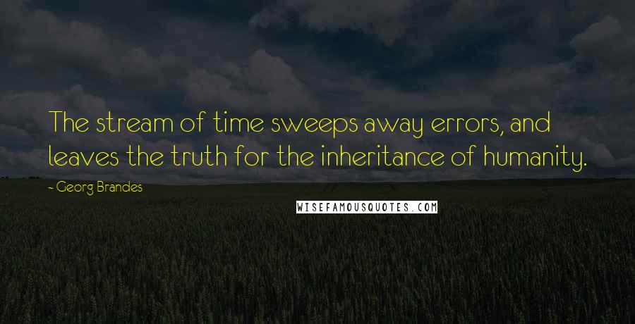 Georg Brandes quotes: The stream of time sweeps away errors, and leaves the truth for the inheritance of humanity. Georg Brandes quotes: The stream of time sweeps away errors, and leaves the truth for the inheritance of humanity.
