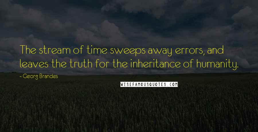 Georg Brandes quotes: The stream of time sweeps away errors, and leaves the truth for the inheritance of humanity.