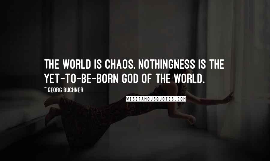 Georg Buchner quotes: The world is chaos. Nothingness is the yet-to-be-born god of the world.