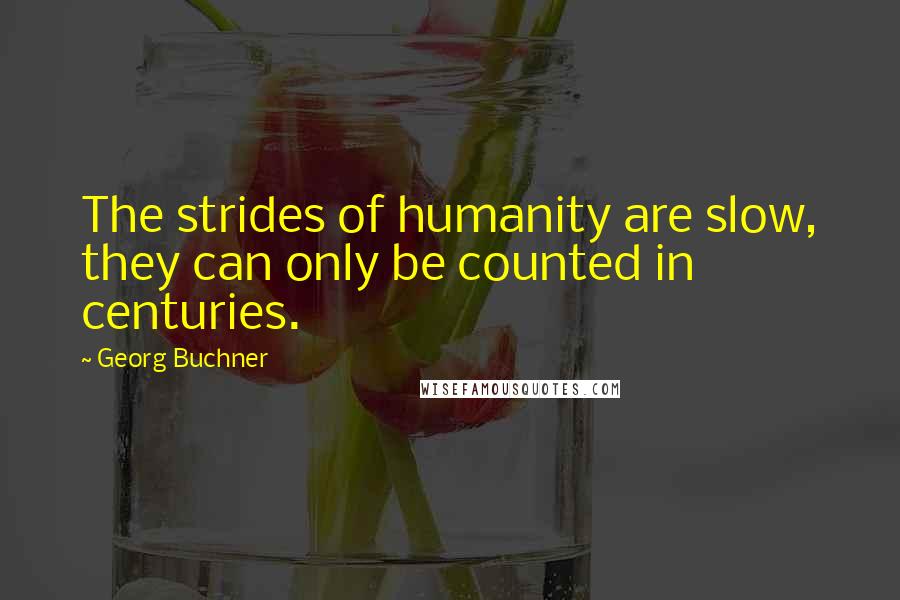 Georg Buchner quotes: The strides of humanity are slow, they can only be counted in centuries.