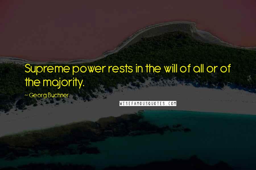 Georg Buchner quotes: Supreme power rests in the will of all or of the majority.