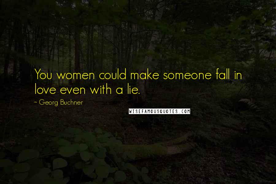 Georg Buchner quotes: You women could make someone fall in love even with a lie.