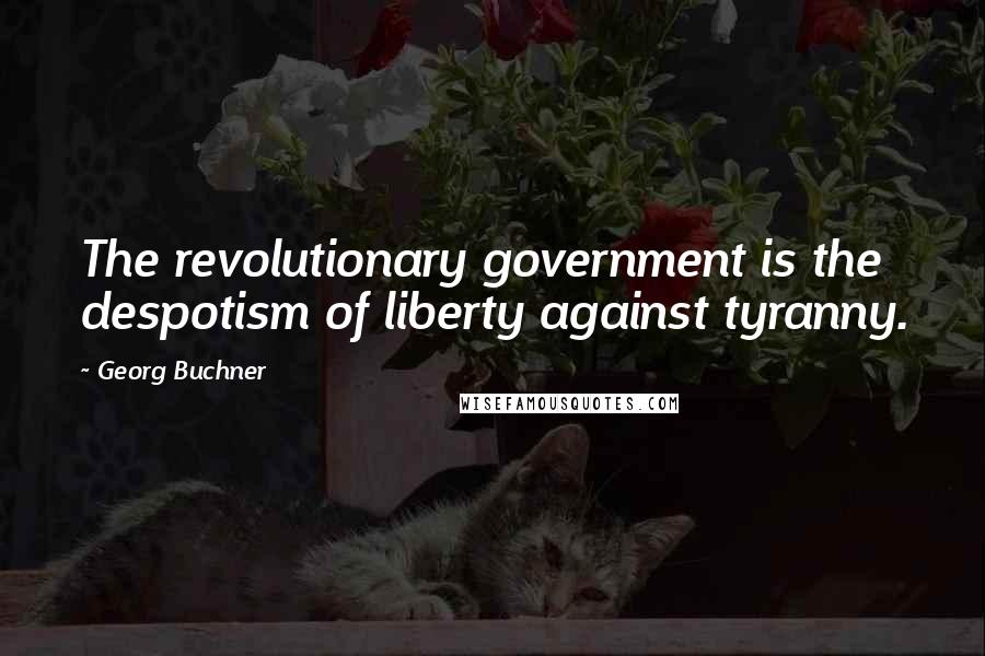 Georg Buchner quotes: The revolutionary government is the despotism of liberty against tyranny.