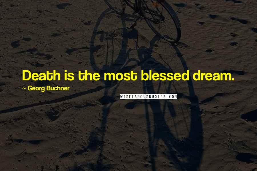Georg Buchner quotes: Death is the most blessed dream.