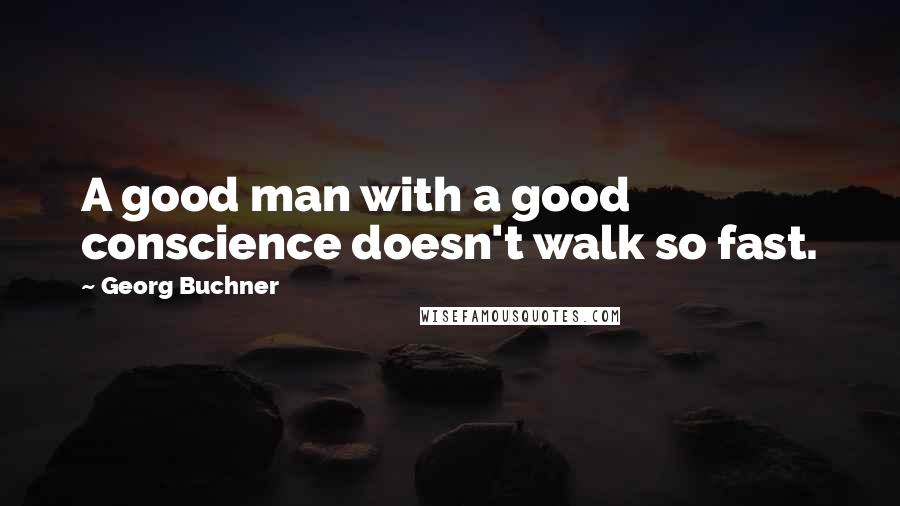Georg Buchner quotes: A good man with a good conscience doesn't walk so fast.