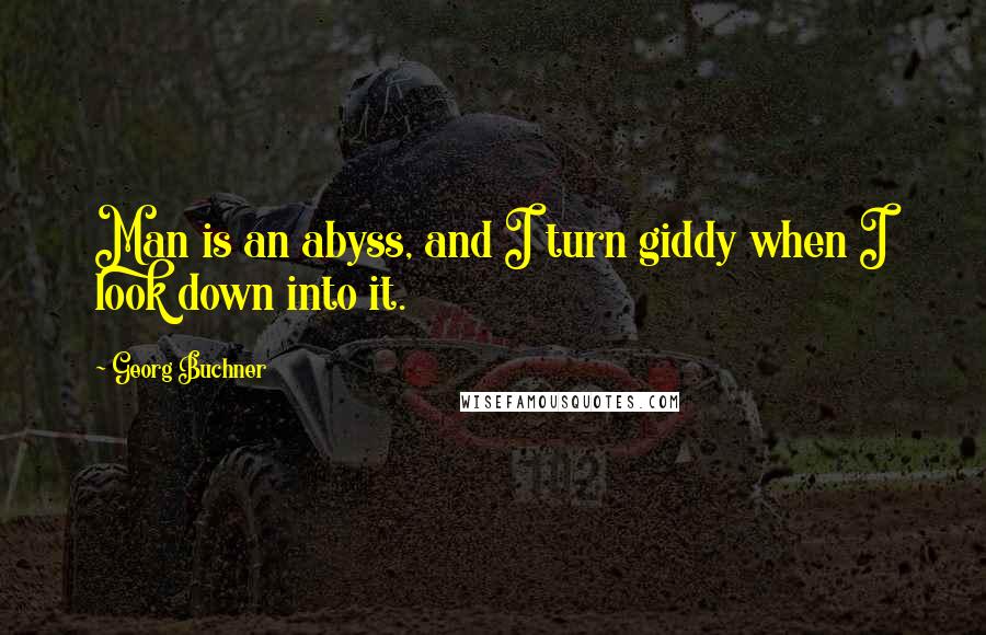 Georg Buchner quotes: Man is an abyss, and I turn giddy when I look down into it.