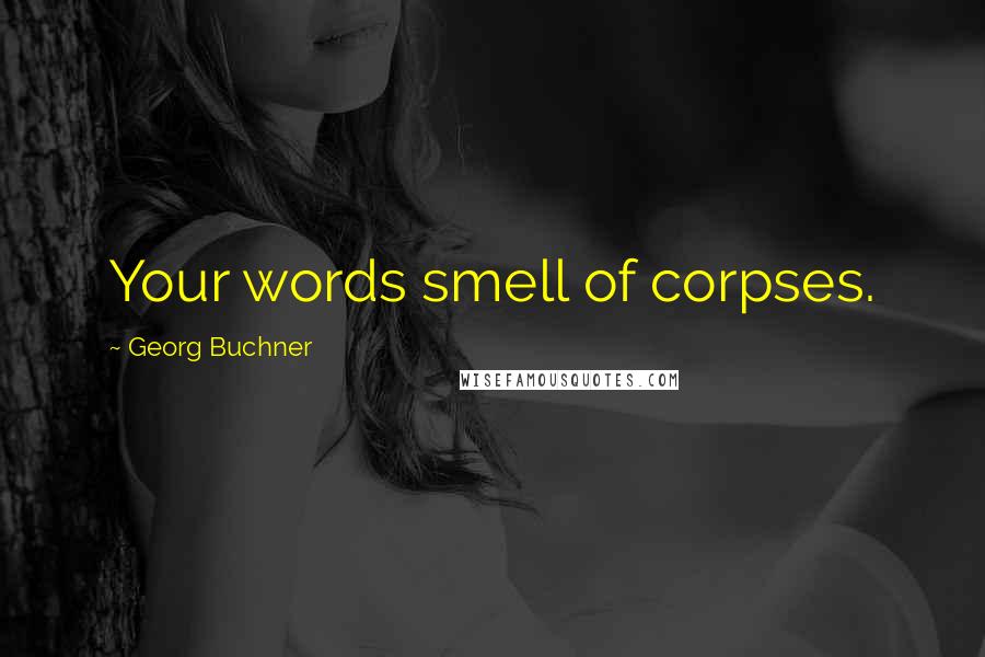 Georg Buchner quotes: Your words smell of corpses.
