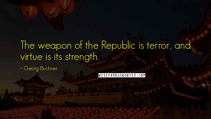Georg Buchner quotes: The weapon of the Republic is terror, and virtue is its strength.