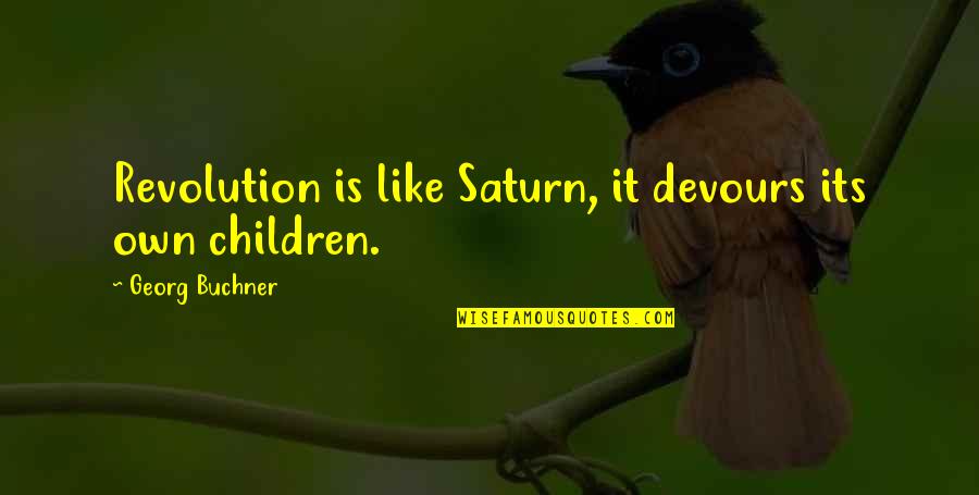Georg Buchner Quotes By Georg Buchner: Revolution is like Saturn, it devours its own Georg Buchner Quotes By Georg Buchner: Revolution is like Saturn, it devours its own