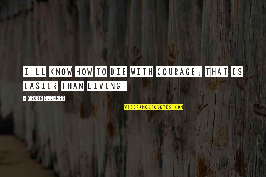 Georg Buchner Quotes By Georg Buchner: I'll know how to die with courage; that Georg Buchner Quotes By Georg Buchner: I'll know how to die with courage; that