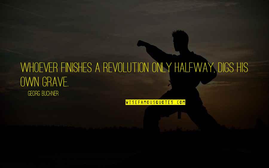 Georg Buchner Quotes By Georg Buchner: Whoever finishes a revolution only halfway, digs his Georg Buchner Quotes By Georg Buchner: Whoever finishes a revolution only halfway, digs his