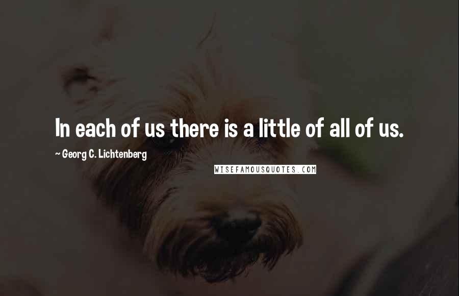 Georg C. Lichtenberg quotes: In each of us there is a little of all of us.