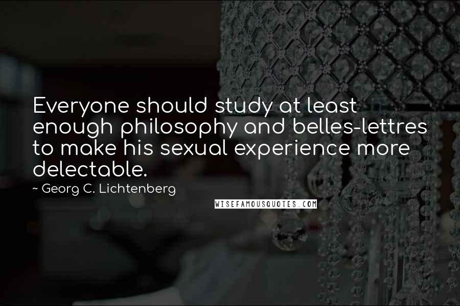 Georg C. Lichtenberg quotes: Everyone should study at least enough philosophy and belles-lettres to make his sexual experience more delectable.