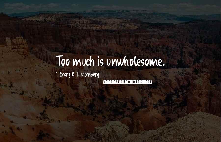 Georg C. Lichtenberg quotes: Too much is unwholesome.