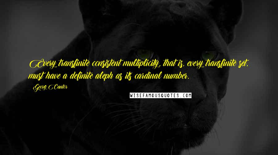 Georg Cantor quotes: Every transfinite consistent multiplicity, that is, every transfinite set, must have a definite aleph as its cardinal number.