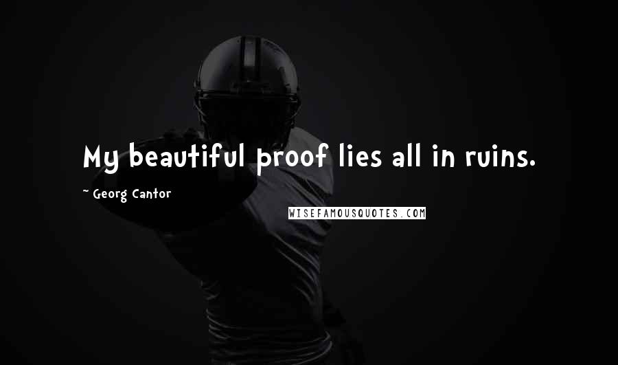 Georg Cantor quotes: My beautiful proof lies all in ruins.