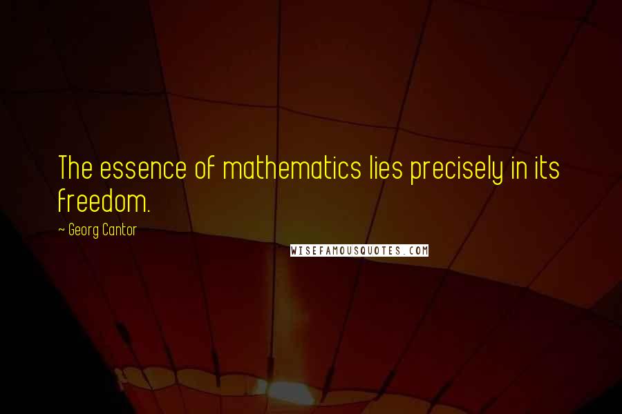 Georg Cantor quotes: The essence of mathematics lies precisely in its freedom.