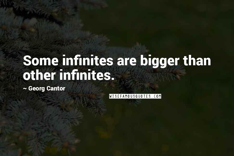 Georg Cantor quotes: Some infinites are bigger than other infinites.