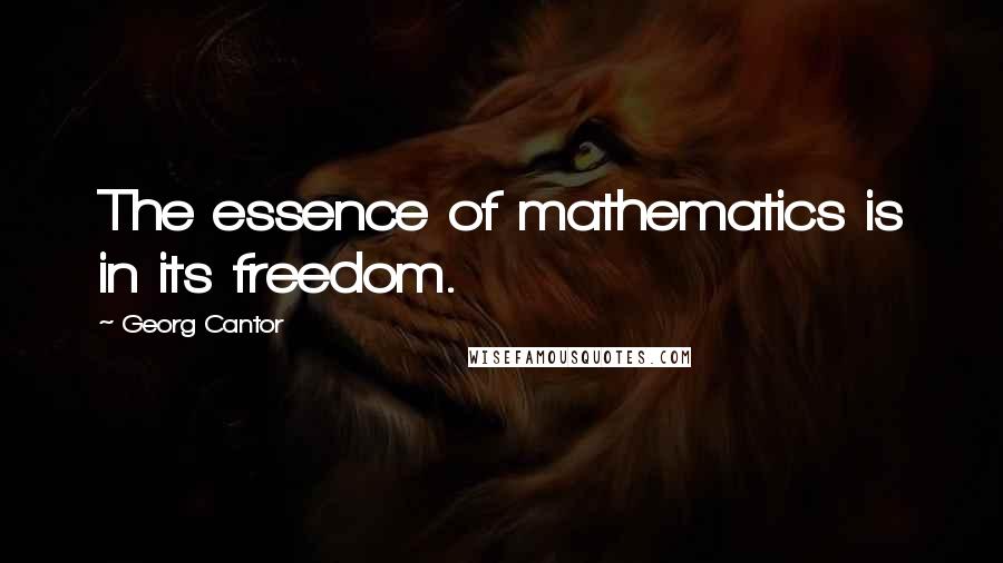 Georg Cantor quotes: The essence of mathematics is in its freedom.