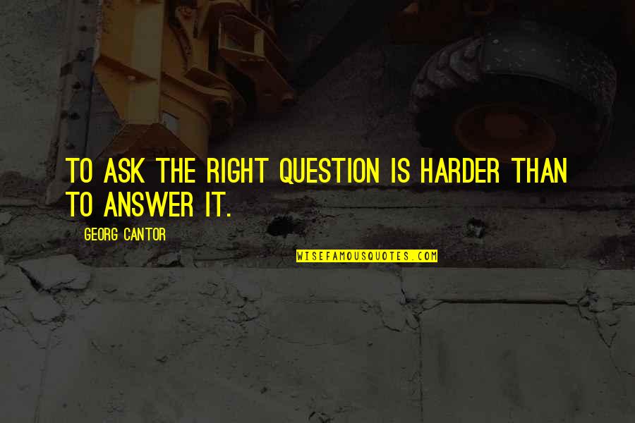 Georg Cantor Quotes By Georg Cantor: To ask the right question is harder than