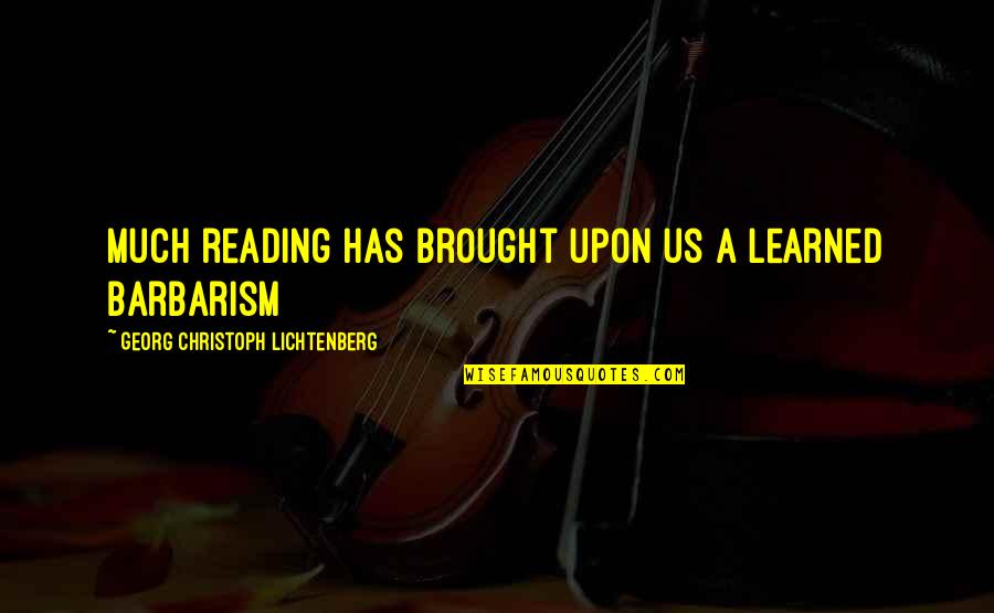 Georg Christoph Lichtenberg Quotes By Georg Christoph Lichtenberg: Much reading has brought upon us a learned