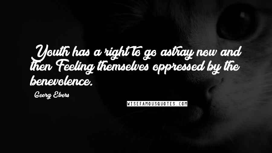 Georg Ebers quotes: Youth has a right to go astray now and then Feeling themselves oppressed by the benevolence.