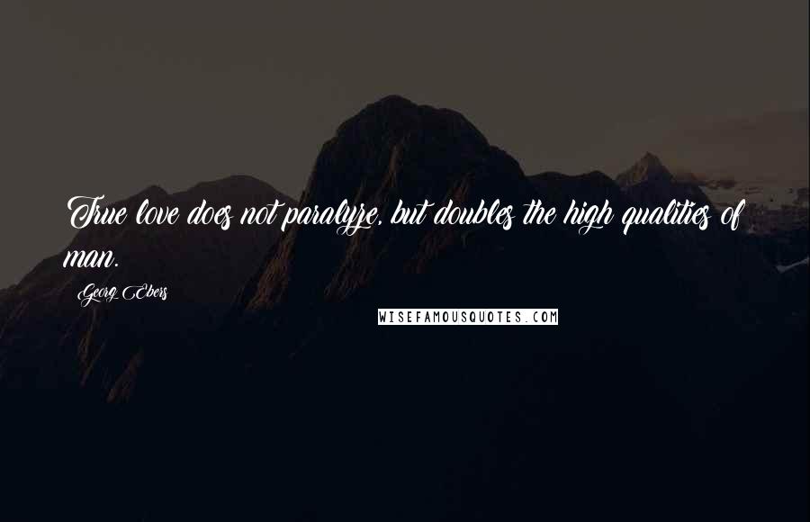 Georg Ebers quotes: True love does not paralyze, but doubles the high qualities of man.