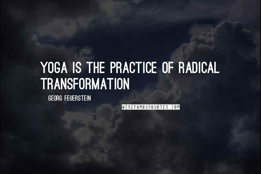 Georg Feuerstein quotes: Yoga is the practice of radical transformation