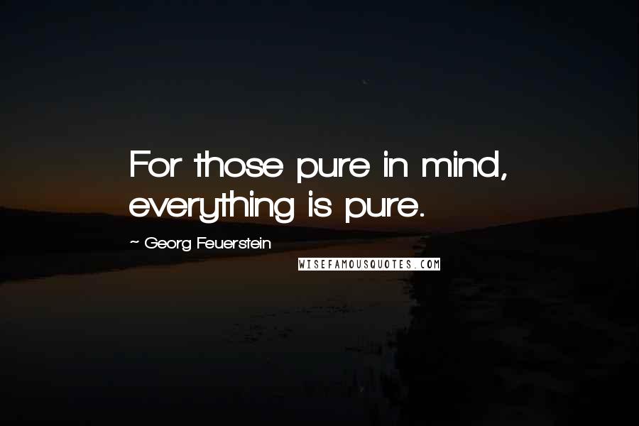 Georg Feuerstein quotes: For those pure in mind, everything is pure.