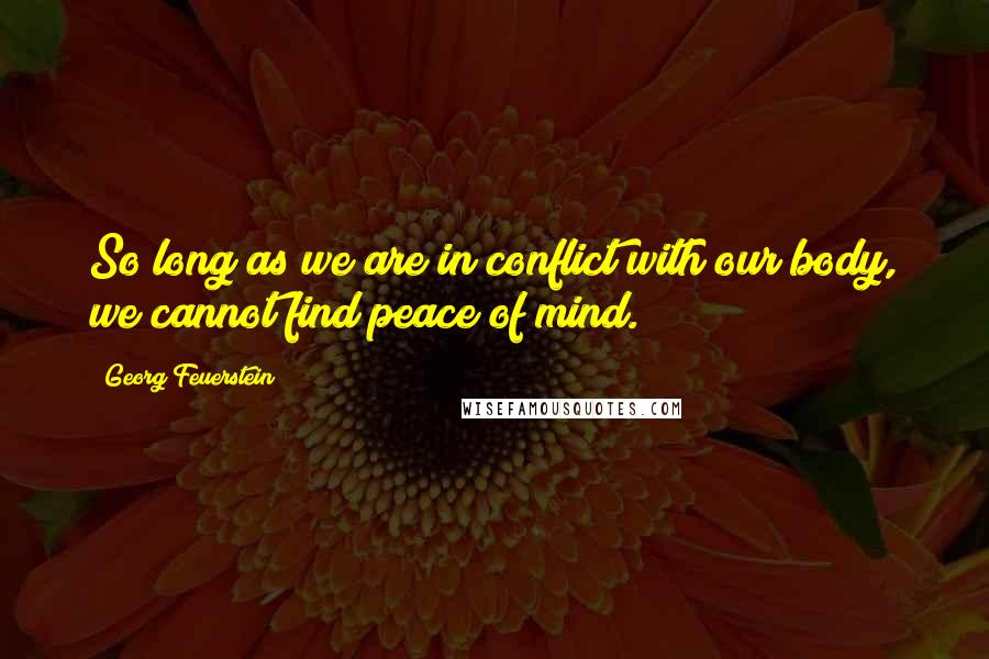 Georg Feuerstein quotes: So long as we are in conflict with our body, we cannot find peace of mind.