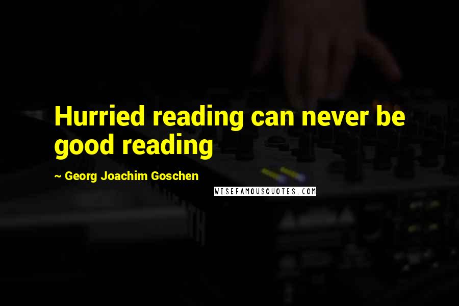 Georg Joachim Goschen quotes: Hurried reading can never be good reading