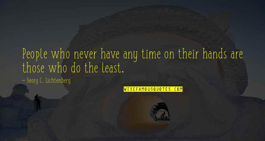 Georg Lichtenberg Quotes By Georg C. Lichtenberg: People who never have any time on their