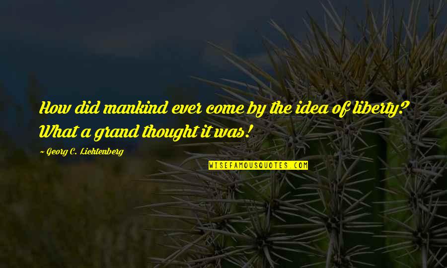 Georg Lichtenberg Quotes By Georg C. Lichtenberg: How did mankind ever come by the idea