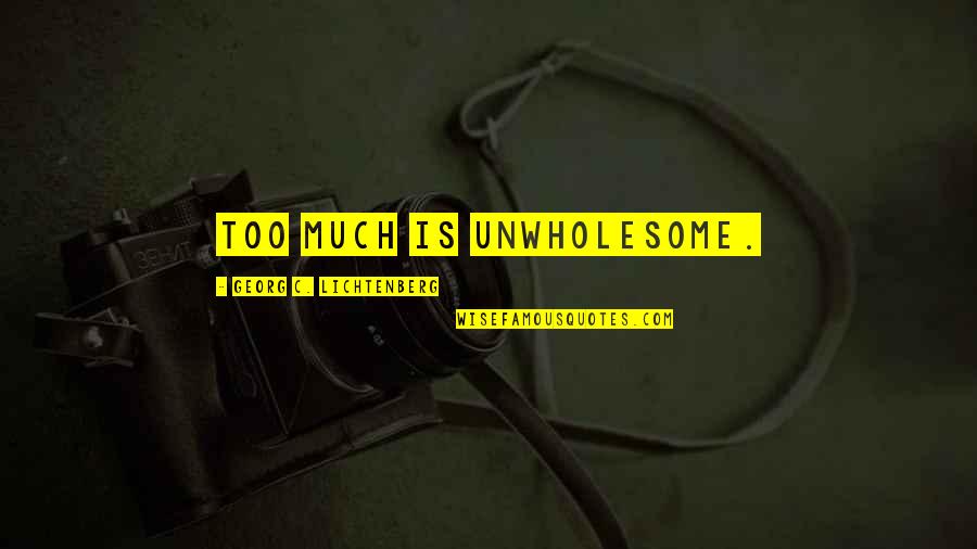 Georg Lichtenberg Quotes By Georg C. Lichtenberg: Too much is unwholesome.