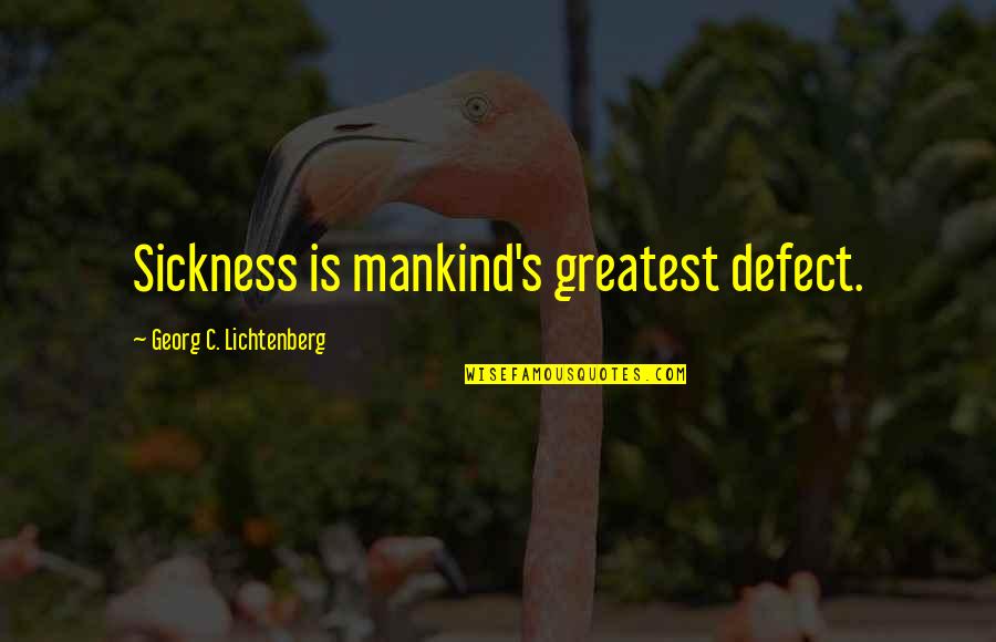 Georg Lichtenberg Quotes By Georg C. Lichtenberg: Sickness is mankind's greatest defect.