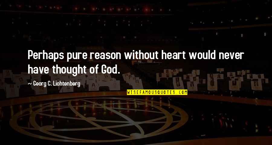 Georg Lichtenberg Quotes By Georg C. Lichtenberg: Perhaps pure reason without heart would never have