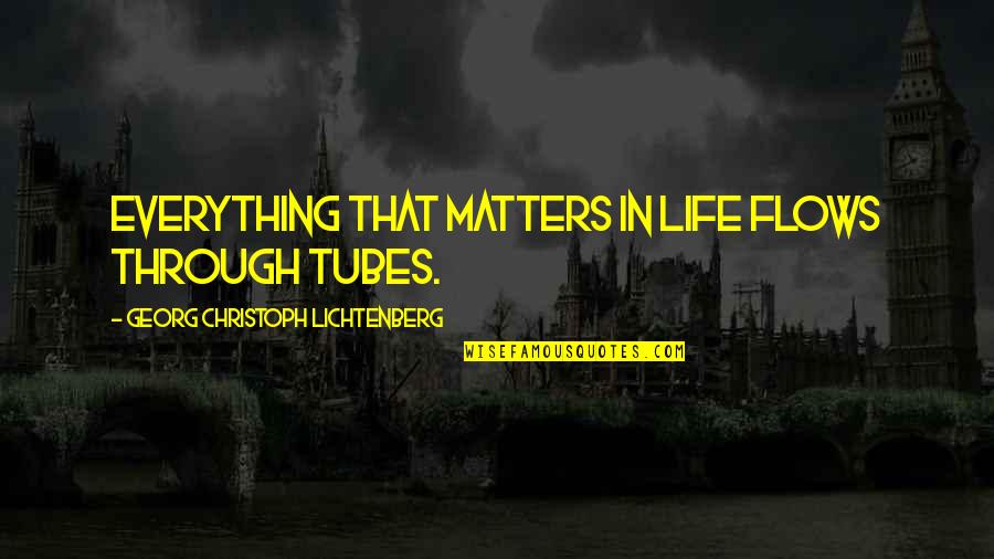 Georg Lichtenberg Quotes By Georg Christoph Lichtenberg: Everything that matters in life flows through tubes.