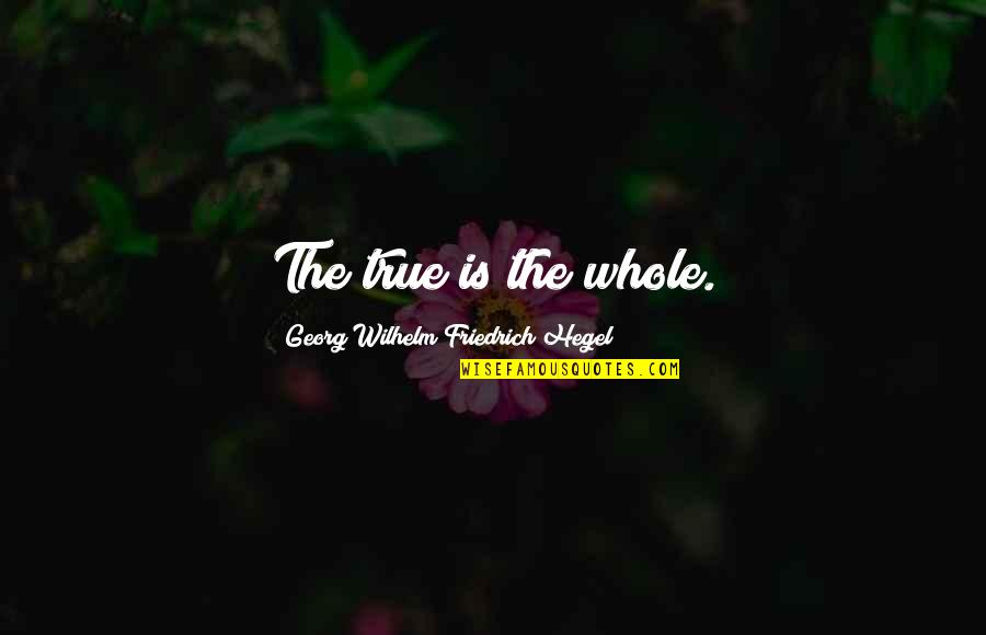 Georg Quotes By Georg Wilhelm Friedrich Hegel: The true is the whole.