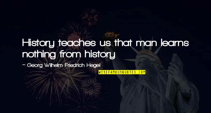 Georg Quotes By Georg Wilhelm Friedrich Hegel: History teaches us that man learns nothing from