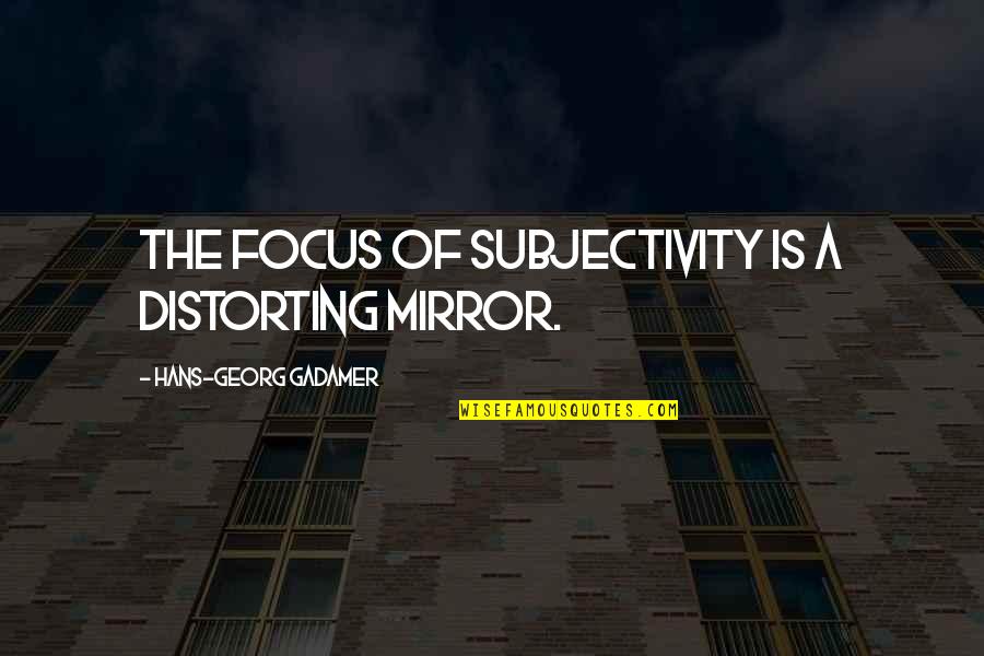 Georg Quotes By Hans-Georg Gadamer: The focus of subjectivity is a distorting mirror.