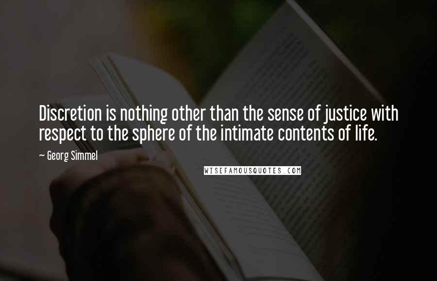 Georg Simmel quotes: Discretion is nothing other than the sense of justice with respect to the sphere of the intimate contents of life. Georg Simmel quotes: Discretion is nothing other than the sense of justice with respect to the sphere of the intimate contents of life.