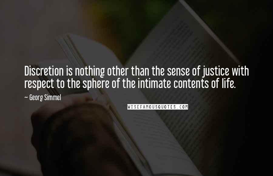 Georg Simmel quotes: Discretion is nothing other than the sense of justice with respect to the sphere of the intimate contents of life.