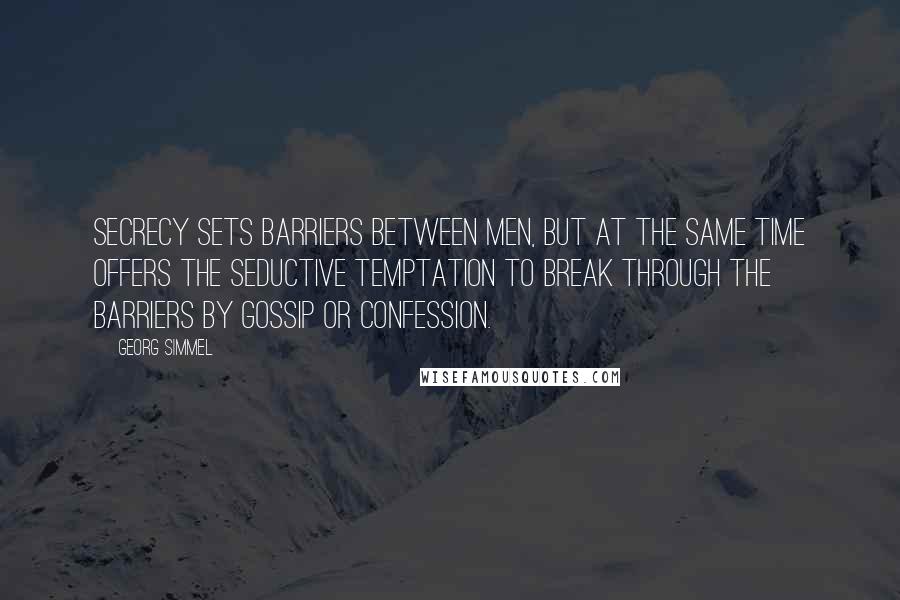 Georg Simmel quotes: Secrecy sets barriers between men, but at the same time offers the seductive temptation to break through the barriers by gossip or confession. Georg Simmel quotes: Secrecy sets barriers between men, but at the same time offers the seductive temptation to break through the barriers by gossip or confession.