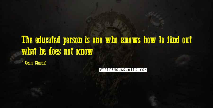 Georg Simmel quotes: The educated person is one who knows how to find out what he does not know