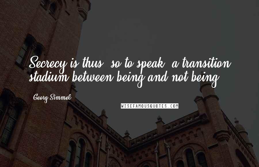 Georg Simmel quotes: Secrecy is thus, so to speak, a transition stadium between being and not-being.